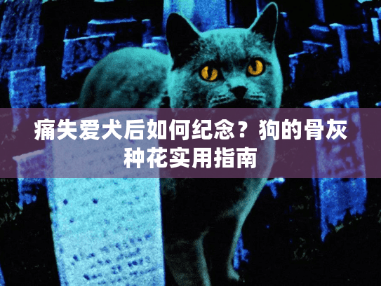 痛失爱犬后如何纪念？狗的骨灰种花实用指南
