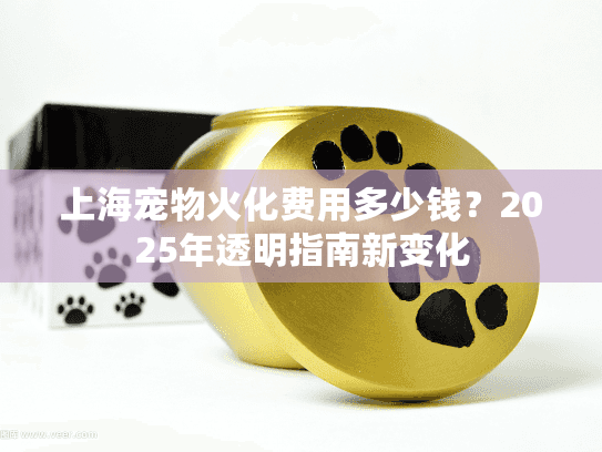 上海宠物火化费用多少钱？2025年透明指南新变化