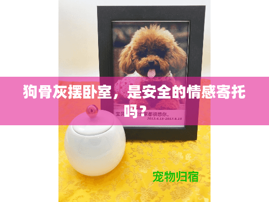 狗骨灰摆卧室,是安全的情感寄托吗? 狗骨灰摆卧室,是安全的情感寄托吗?