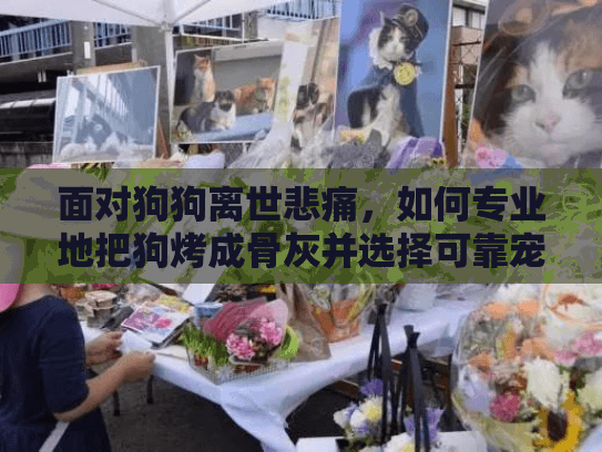 面对狗狗离世悲痛，如何专业地把狗烤成骨灰并选择可靠宠物殡葬服务？