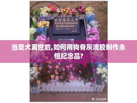 当爱犬离世后,如何用狗骨灰滴胶制作永恒纪念品?