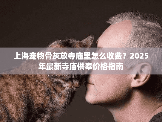 上海宠物骨灰放寺庙里怎么收费？2025年最新寺庙供奉价格指南