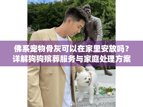 佛系宠物骨灰可以在家里安放吗？详解狗狗殡葬服务与家庭处理方案