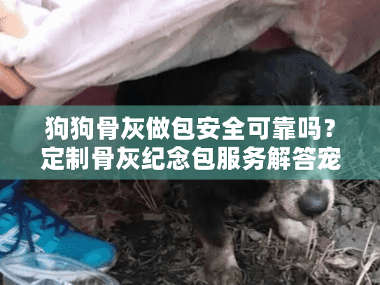 狗狗骨灰做包安全可靠吗？定制骨灰纪念包服务解答宠物主困境