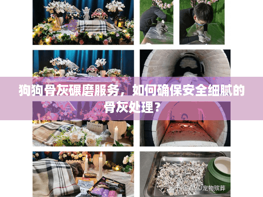 狗狗骨灰碾磨服务，如何确保安全细腻的骨灰处理？