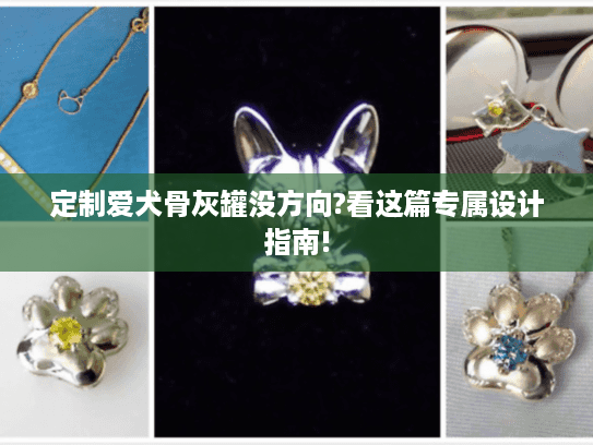 定制爱犬骨灰罐没方向?看这篇专属设计指南!