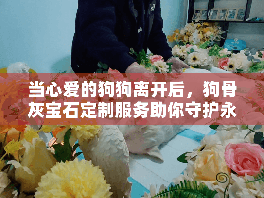 当心爱的狗狗离开后，狗骨灰宝石定制服务助你守护永恒记忆