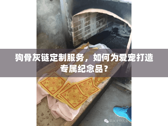 狗骨灰链定制服务，如何为爱宠打造专属纪念品？