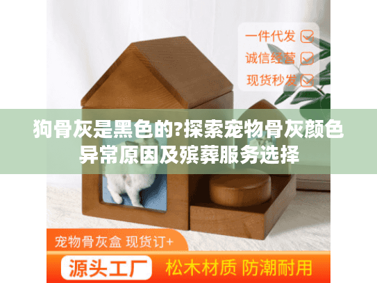 狗骨灰是黑色的?探索宠物骨灰颜色异常原因及殡葬服务选择