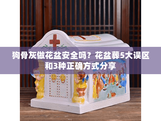 狗骨灰做花盆安全吗？花盆葬5大误区和3种正确方式分享