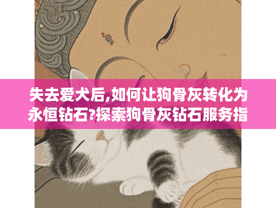 失去爱犬后,如何让狗骨灰转化为永恒钻石?探索狗骨灰钻石服务指南 失去爱犬后,如何让狗骨灰转化为永恒钻石?探索狗骨灰钻石服务指南