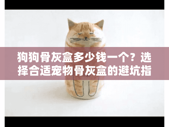狗狗骨灰盒多少钱一个？选择合适宠物骨灰盒的避坑指南