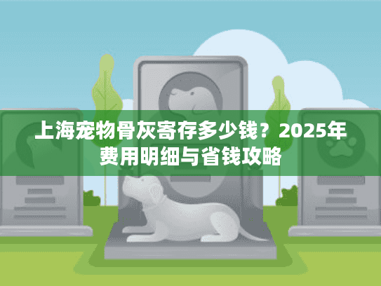上海宠物骨灰寄存多少钱？2025年费用明细与省钱攻略