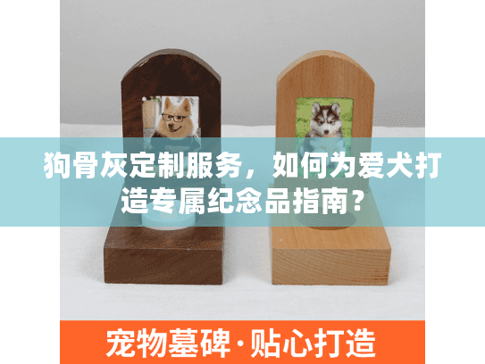 狗骨灰定制服务,如何为爱犬打造专属纪念品指南? 狗骨灰定制服务,如何为爱犬打造专属纪念品指南?