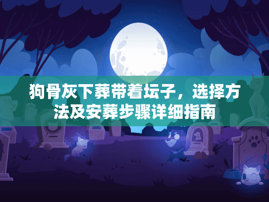 狗骨灰下葬带着坛子，选择方法及安葬步骤详细指南