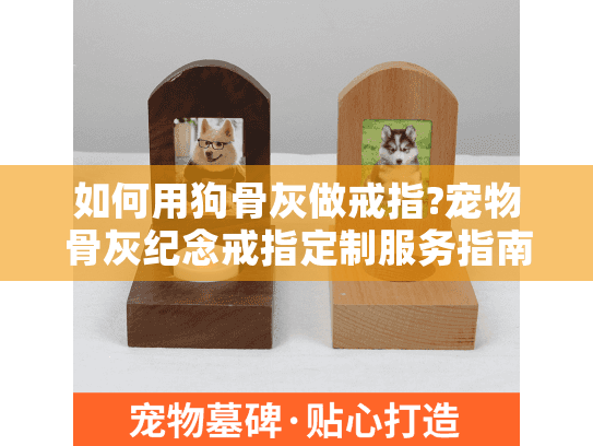 如何用狗骨灰做戒指?宠物骨灰纪念戒指定制服务指南