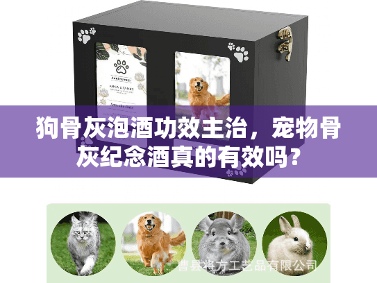 狗骨灰泡酒功效主治，宠物骨灰纪念酒真的有效吗？