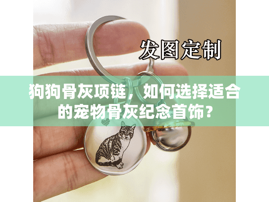 狗狗骨灰项链，如何选择适合的宠物骨灰纪念首饰？