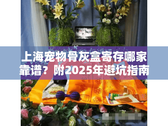 上海宠物骨灰盒寄存哪家靠谱？附2025年避坑指南