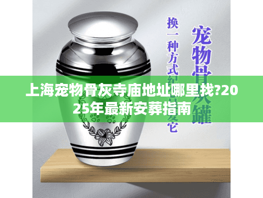 上海宠物骨灰寺庙地址哪里找?2025年最新安葬指南