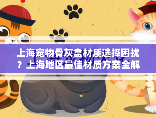 上海宠物骨灰盒材质选择困扰？上海地区最佳材质方案全解析