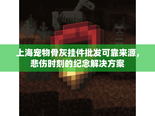 上海宠物骨灰挂件批发可靠来源，悲伤时刻的纪念解决方案