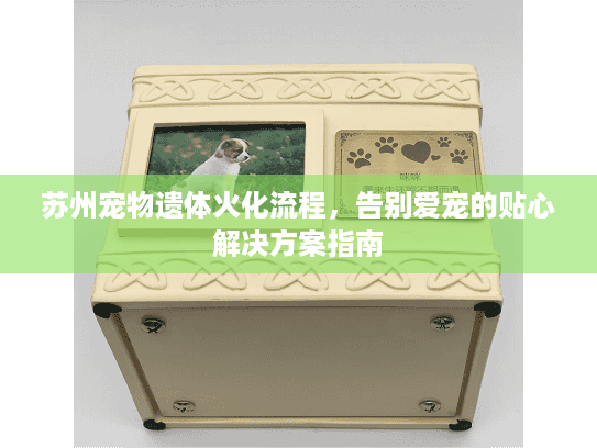苏州宠物遗体火化流程，告别爱宠的贴心解决方案指南