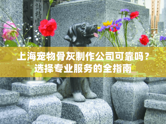 上海宠物骨灰制作公司可靠吗？选择专业服务的全指南